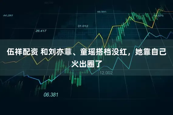 伍祥配资 和刘亦菲、童瑶搭档没红，她靠自己火出圈了